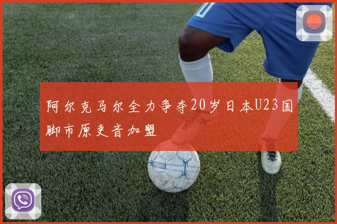 阿尔克马尔全力争夺20岁日本U23国脚市原吏音加盟