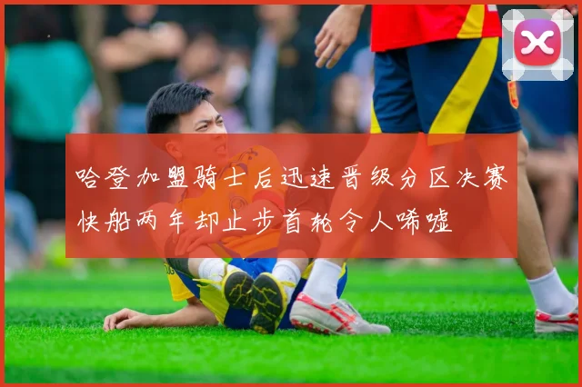哈登加盟骑士后迅速晋级分区决赛快船两年却止步首轮令人唏嘘