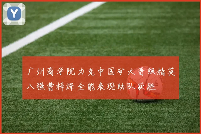 广州商学院力克中国矿大晋级精英八强曹梓烽全能表现助队获胜