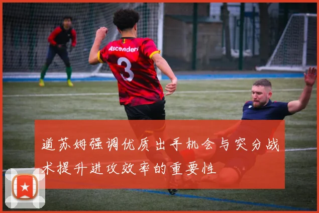 道苏姆强调优质出手机会与突分战术提升进攻效率的重要性