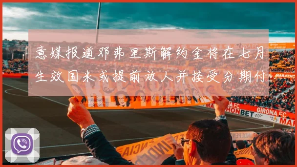 意媒报道邓弗里斯解约金将在七月生效国米或提前放人并接受分期付款