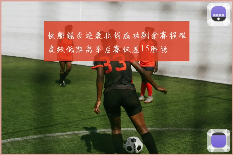 快船能否逆袭北伐成功剩余赛程难度较低距离季后赛仅差15胜场