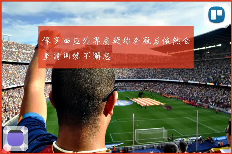 保罗回应外界质疑称夺冠后依然会坚持训练不懈怠
