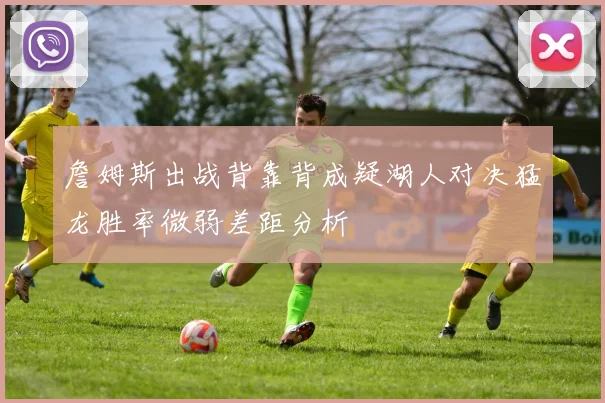 詹姆斯出战背靠背成疑湖人对决猛龙胜率微弱差距分析
