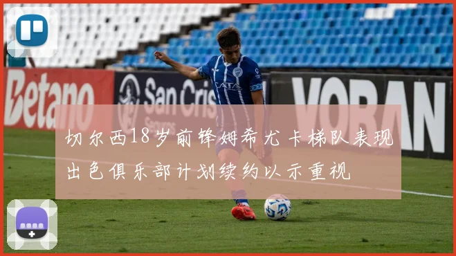 切尔西18岁前锋姆希尤卡梯队表现出色俱乐部计划续约以示重视