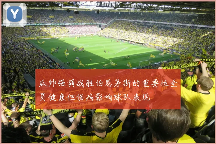 瓜帅强调战胜伯恩茅斯的重要性全员健康但伤病影响球队表现